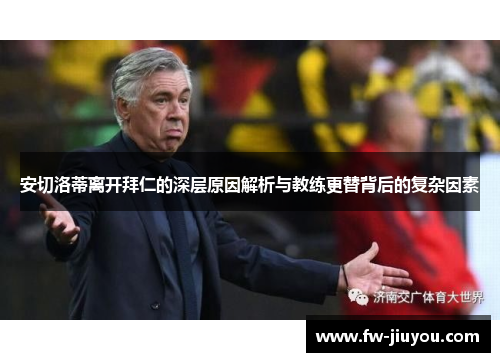 安切洛蒂离开拜仁的深层原因解析与教练更替背后的复杂因素