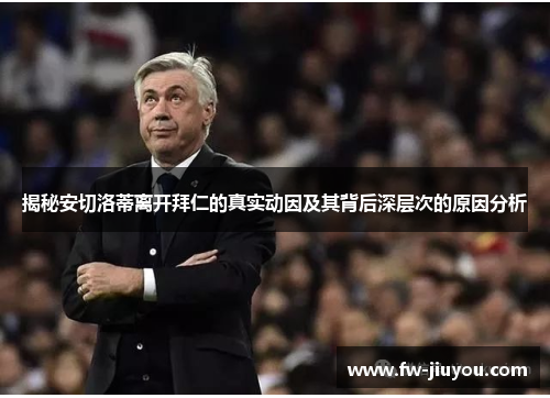 揭秘安切洛蒂离开拜仁的真实动因及其背后深层次的原因分析