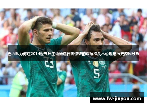 巴西队为何在2014世界杯主场遭遇德国惨败的深层次战术心理与历史原因分析