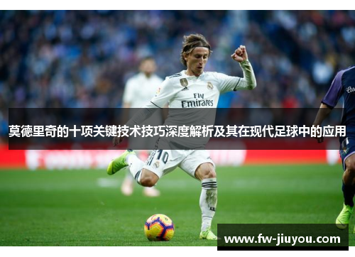 莫德里奇的十项关键技术技巧深度解析及其在现代足球中的应用