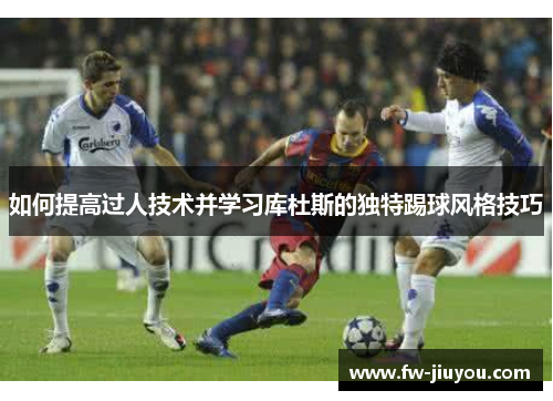 如何提高过人技术并学习库杜斯的独特踢球风格技巧