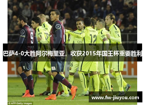 巴萨4-0大胜阿尔梅里亚，收获2015年国王杯重要胜利
