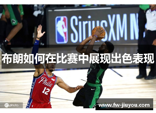 布朗如何在比赛中展现出色表现 布朗如何在比赛中展现出色表现