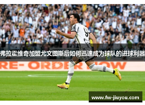 弗拉霍维奇加盟尤文图斯后如何迅速成为球队的进球利器 弗拉霍维奇加盟尤文图斯后如何迅速成为球队的进球利器