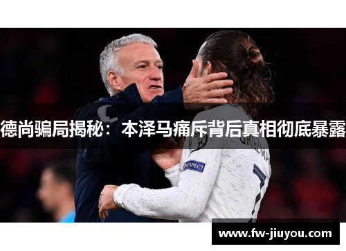 德尚骗局揭秘:本泽马痛斥背后真相彻底暴露 德尚骗局揭秘:本泽马痛斥背后真相彻底暴露