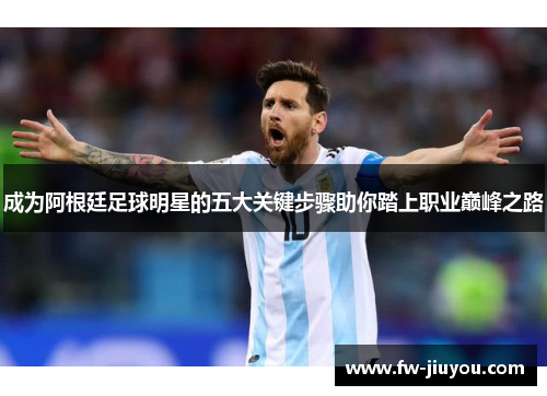 成为阿根廷足球明星的五大关键步骤助你踏上职业巅峰之路 成为阿根廷足球明星的五大关键步骤助你踏上职业巅峰之路