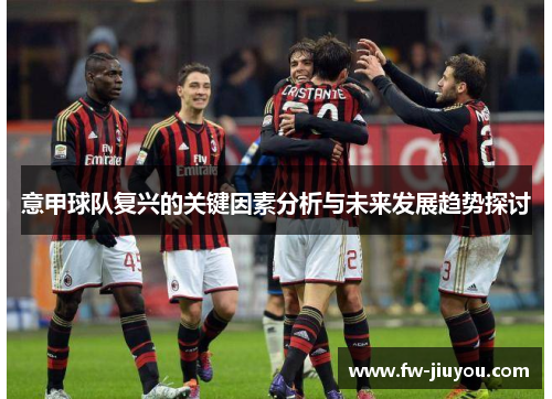 意甲球队复兴的关键因素分析与未来发展趋势探讨 意甲球队复兴的关键因素分析与未来发展趋势探讨
