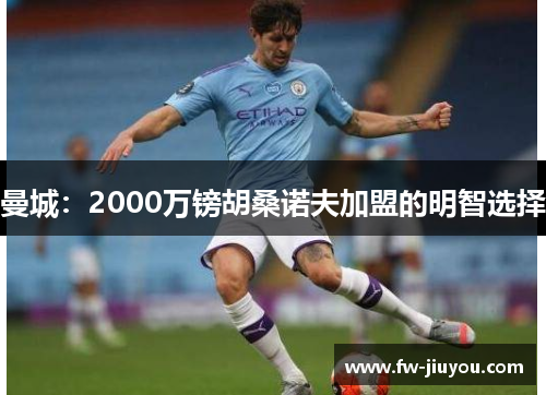 曼城:2000万镑胡桑诺夫加盟的明智选择 曼城:2000万镑胡桑诺夫加盟的明智选择