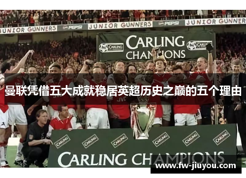 曼联凭借五大成就稳居英超历史之巅的五个理由