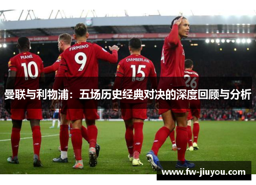 曼联与利物浦：五场历史经典对决的深度回顾与分析