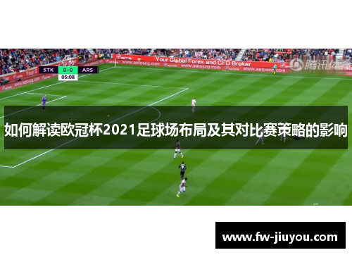 如何解读欧冠杯2021足球场布局及其对比赛策略的影响 如何解读欧冠杯2021足球场布局及其对比赛策略的影响