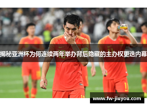 揭秘亚洲杯为何连续两年举办背后隐藏的主办权更迭内幕 揭秘亚洲杯为何连续两年举办背后隐藏的主办权更迭内幕