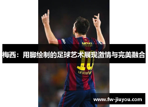 梅西：用脚绘制的足球艺术展现激情与完美融合