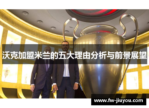 沃克加盟米兰的五大理由分析与前景展望