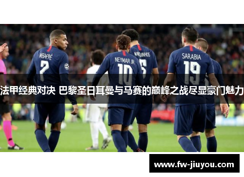 法甲经典对决 巴黎圣日耳曼与马赛的巅峰之战尽显豪门魅力