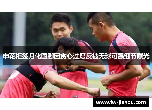 申花拒签归化国脚因贪心过度反被无球可踢细节曝光