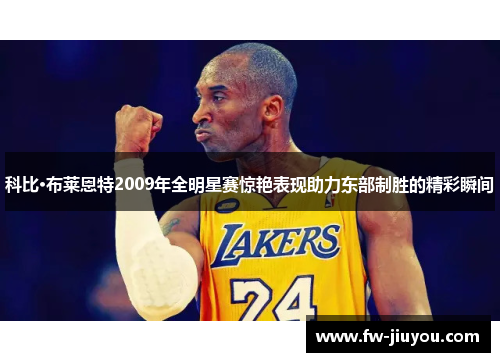 科比·布莱恩特2009年全明星赛惊艳表现助力东部制胜的精彩瞬间
