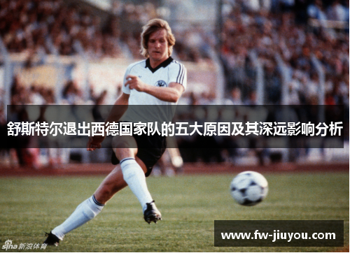 舒斯特尔退出西德国家队的五大原因及其深远影响分析
