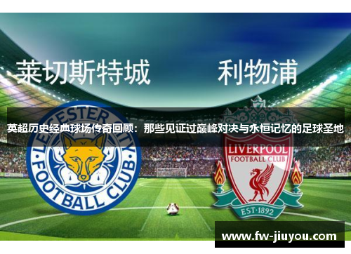英超历史经典球场传奇回顾：那些见证过巅峰对决与永恒记忆的足球圣地