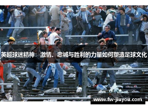 英超球迷精神：激情、忠诚与胜利的力量如何塑造足球文化