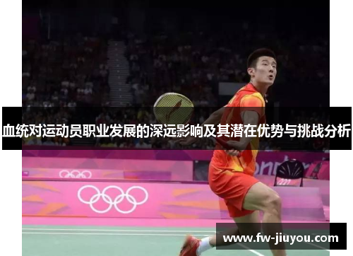 血统对运动员职业发展的深远影响及其潜在优势与挑战分析