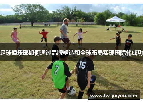 足球俱乐部如何通过品牌塑造和全球布局实现国际化成功