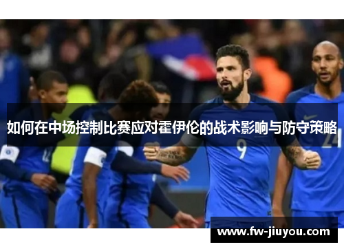 如何在中场控制比赛应对霍伊伦的战术影响与防守策略