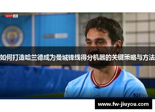 如何打造哈兰德成为曼城锋线得分机器的关键策略与方法