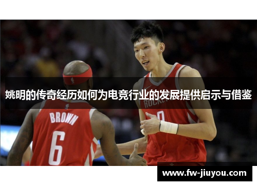 姚明的传奇经历如何为电竞行业的发展提供启示与借鉴