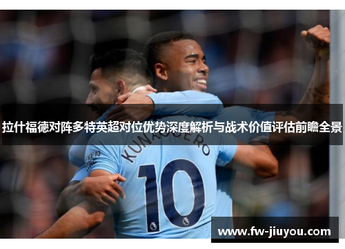 拉什福德对阵多特英超对位优势深度解析与战术价值评估前瞻全景