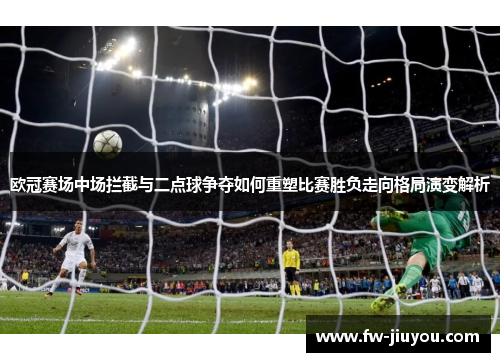 欧冠赛场中场拦截与二点球争夺如何重塑比赛胜负走向格局演变解析 欧冠赛场中场拦截与二点球争夺如何重塑比赛胜负走向格局演变解析