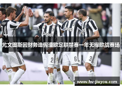 尤文图斯因财务造假遭欧足联禁赛一年无缘欧战赛场