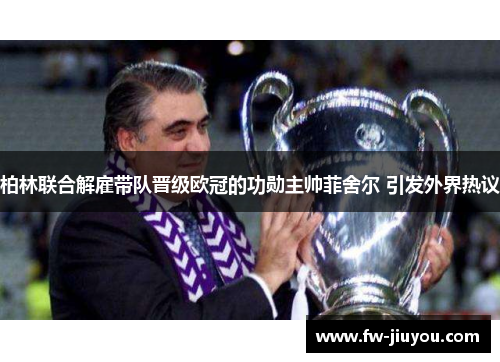 柏林联合解雇带队晋级欧冠的功勋主帅菲舍尔 引发外界热议 柏林联合解雇带队晋级欧冠的功勋主帅菲舍尔 引发外界热议