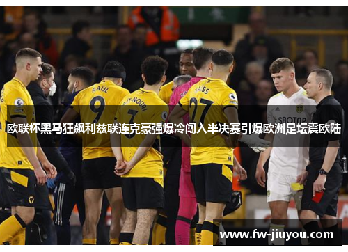 欧联杯黑马狂飙利兹联连克豪强爆冷闯入半决赛引爆欧洲足坛震欧陆 欧联杯黑马狂飙利兹联连克豪强爆冷闯入半决赛引爆欧洲足坛震欧陆