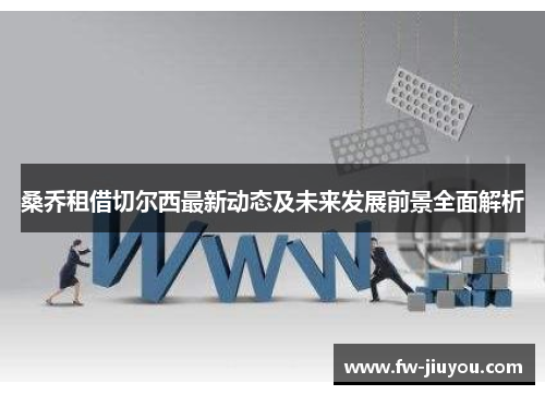 桑乔租借切尔西最新动态及未来发展前景全面解析 桑乔租借切尔西最新动态及未来发展前景全面解析