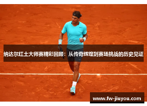 纳达尔红土大师赛精彩回顾：从传奇辉煌到赛场挑战的历史见证