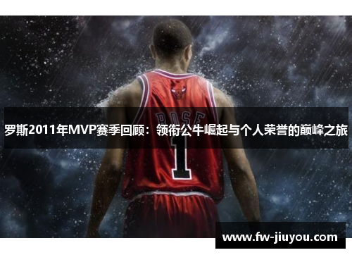 罗斯2011年MVP赛季回顾：领衔公牛崛起与个人荣誉的巅峰之旅