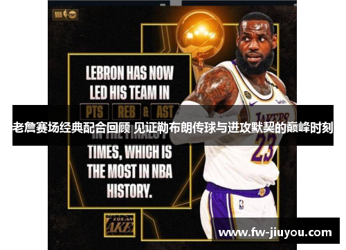 老詹赛场经典配合回顾 见证勒布朗传球与进攻默契的巅峰时刻