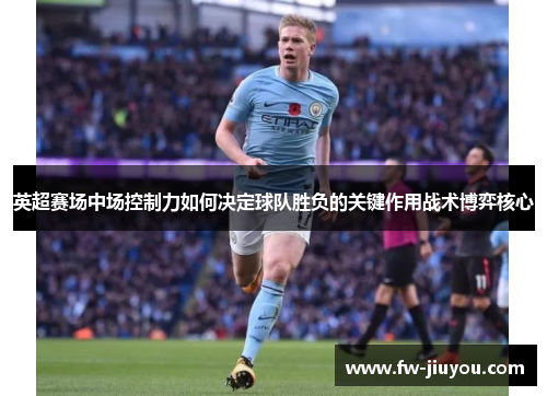 英超赛场中场控制力如何决定球队胜负的关键作用战术博弈核心