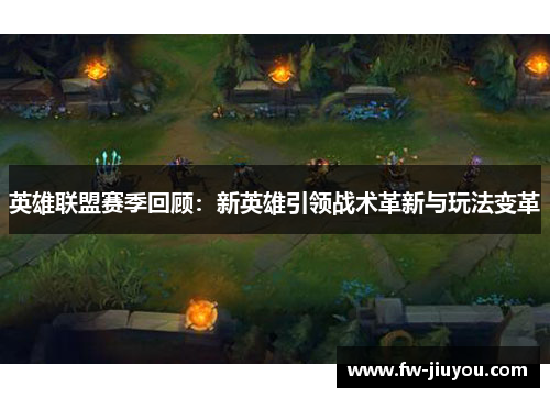 英雄联盟赛季回顾：新英雄引领战术革新与玩法变革