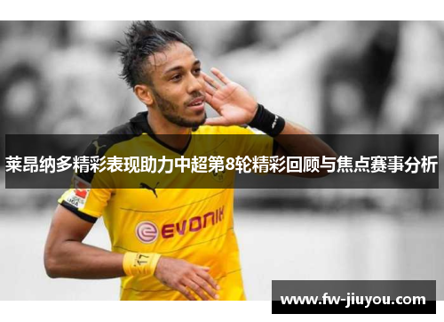 莱昂纳多精彩表现助力中超第8轮精彩回顾与焦点赛事分析