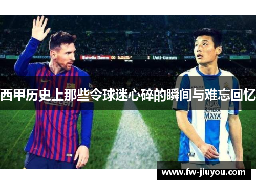 西甲历史上那些令球迷心碎的瞬间与难忘回忆