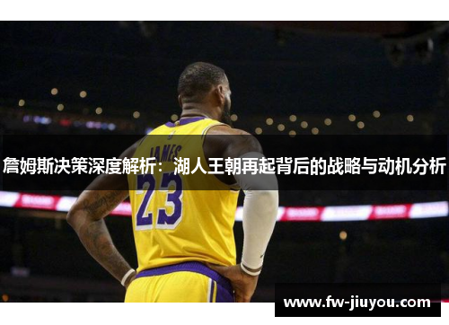 詹姆斯决策深度解析：湖人王朝再起背后的战略与动机分析