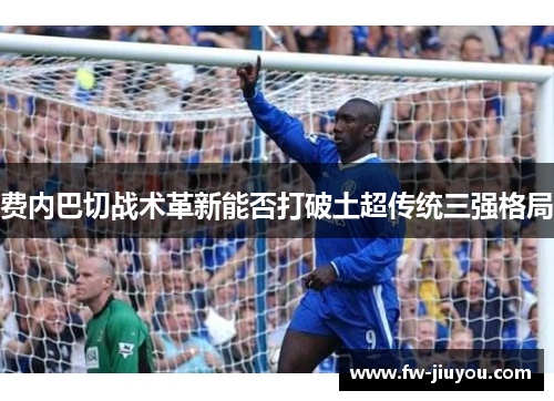 费内巴切战术革新能否打破土超传统三强格局