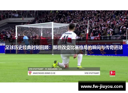 足球历史经典时刻回顾：那些改变比赛格局的瞬间与传奇进球