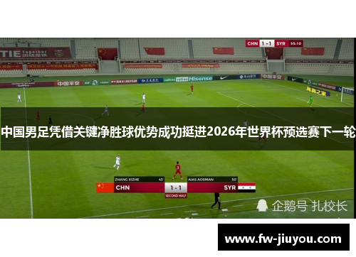 中国男足凭借关键净胜球优势成功挺进2026年世界杯预选赛下一轮 中国男足凭借关键净胜球优势成功挺进2026年世界杯预选赛下一轮