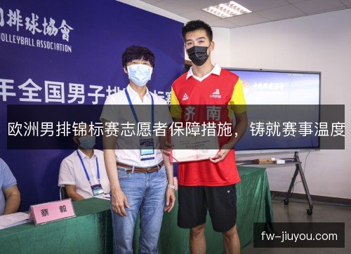 欧洲男排锦标赛志愿者保障措施，铸就赛事温度