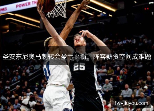 圣安东尼奥马刺转会盈亏平衡，阵容薪资空间成难题