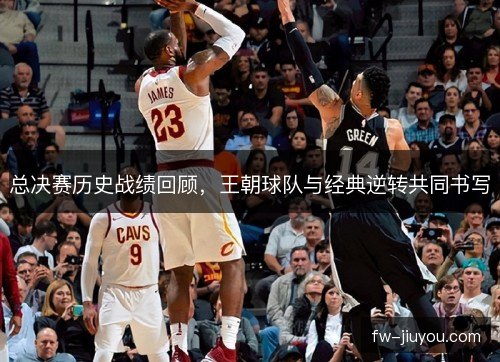 总决赛历史战绩回顾，王朝球队与经典逆转共同书写